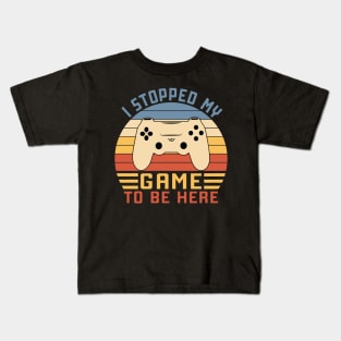 I Stopped My Game To Be Here Kids T-Shirt